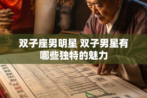 双子座男明星 双子男星有哪些独特的魅力