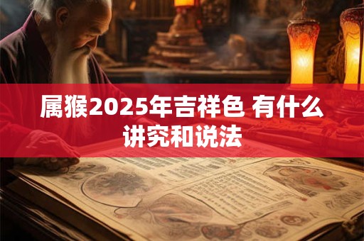 属猴2025年吉祥色 有什么讲究和说法