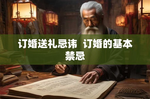 订婚送礼忌讳  订婚的基本禁忌