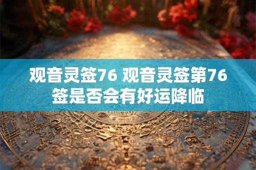 观音灵签76 观音灵签第76签是否会有好运降临