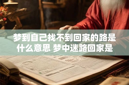 梦到自己找不到回家的路是什么意思 梦中迷路回家是什么含义