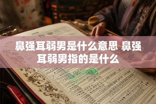 鼻强耳弱男是什么意思 鼻强耳弱男指的是什么
