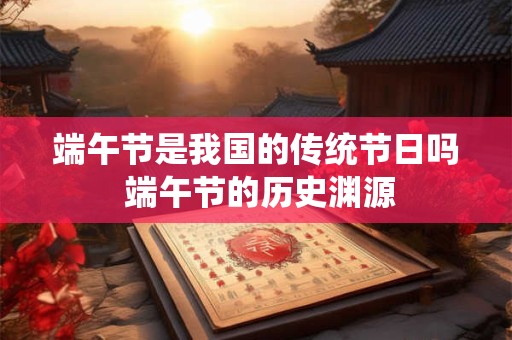 端午节是我国的传统节日吗 端午节的历史渊源 端午节是我国的传统节日吗 端午节的历史渊源