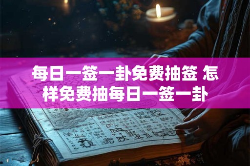 每日一签一卦免费抽签 怎样免费抽每日一签一卦