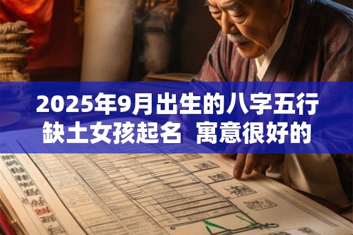 2025年9月出生的八字五行缺土女孩起名  寓意很好的名字