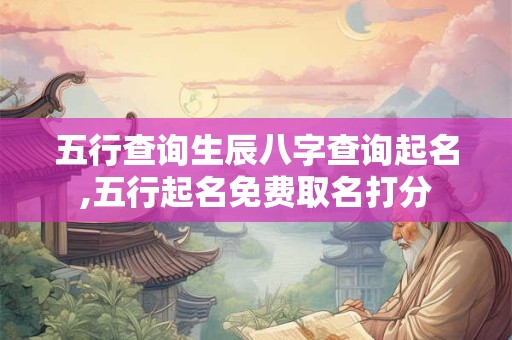 五行查询生辰八字查询起名,五行起名免费取名打分