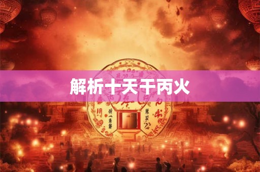 解析十天干丙火