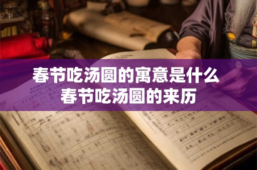 春节吃汤圆的寓意是什么 春节吃汤圆的来历