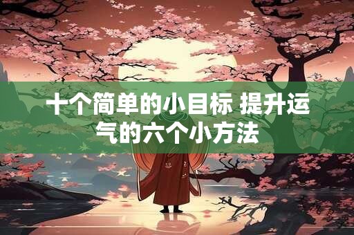 十个简单的小目标 提升运气的六个小方法