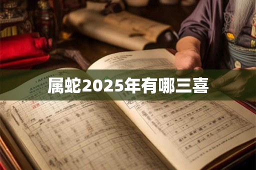 属蛇2025年有哪三喜
