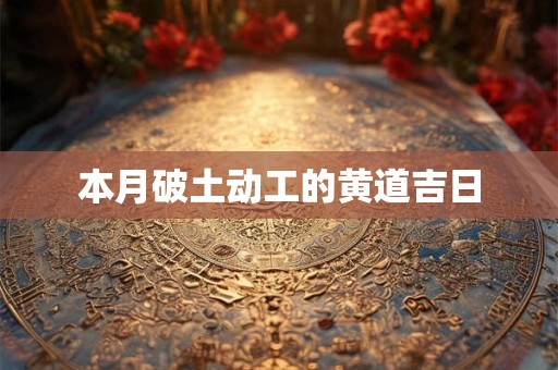 本月破土动工的黄道吉日