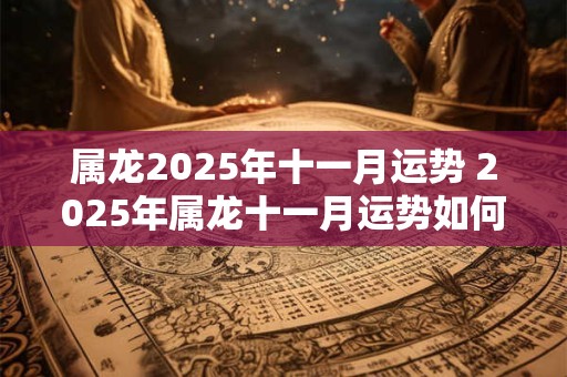 属龙2025年十一月运势 2025年属龙十一月运势如何