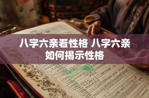 八字六亲看性格 八字六亲如何揭示性格