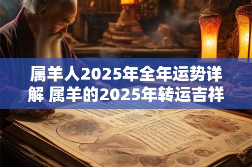 属羊人2025年全年运势详解 属羊的2025年转运吉祥物 属羊人2025年全年运势详解 属羊的2025年转运吉祥物