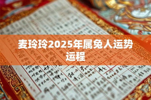 麦玲玲2025年属兔人运势运程
