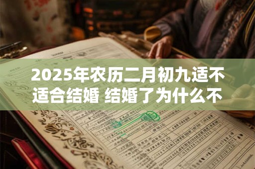 2025年农历二月初九适不适合结婚 结婚了为什么不能当伴娘