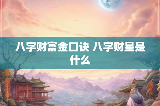 八字财富金口诀 八字财星是什么