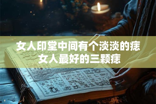 女人印堂中间有个淡淡的痣 女人最好的三颗痣