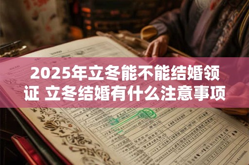 2025年立冬能不能结婚领证 立冬结婚有什么注意事项
