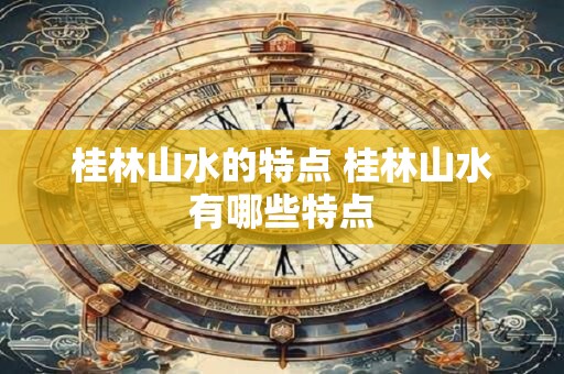 桂林山水的特点 桂林山水有哪些特点