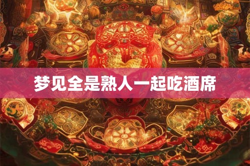 梦见全是熟人一起吃酒席