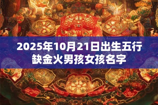 2025年10月21日出生五行缺金火男孩女孩名字