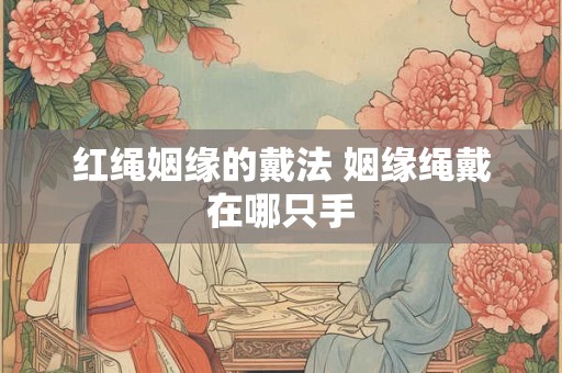 红绳姻缘的戴法 姻缘绳戴在哪只手