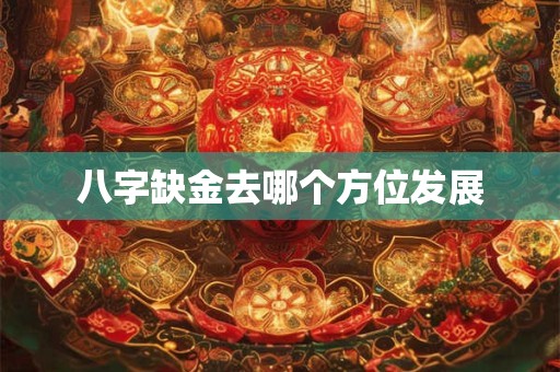 八字缺金去哪个方位发展