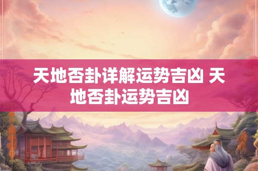 天地否卦详解运势吉凶 天地否卦运势吉凶