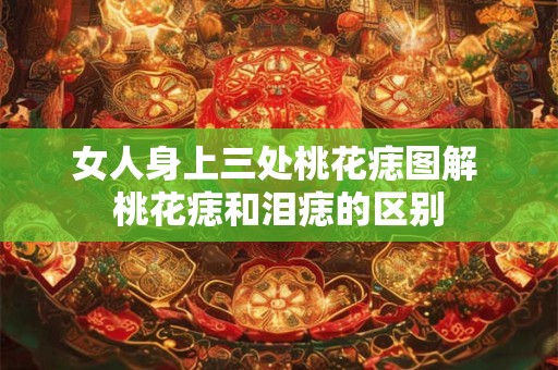 女人身上三处桃花痣图解 桃花痣和泪痣的区别