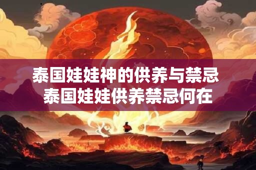 泰国娃娃神的供养与禁忌 泰国娃娃供养禁忌何在