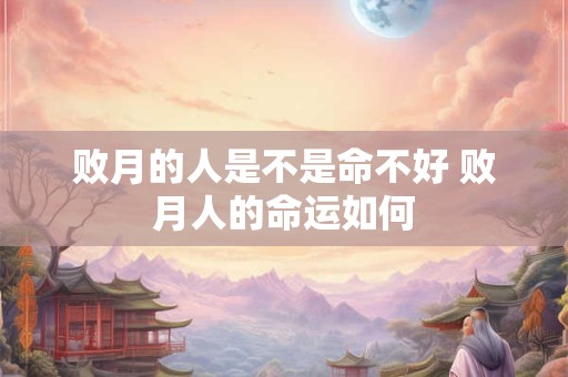 败月的人是不是命不好 败月人的命运如何