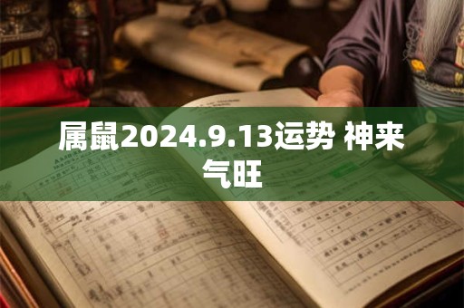 属鼠2024.9.13运势 神来气旺