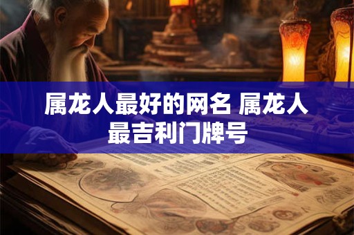 属龙人最好的网名 属龙人最吉利门牌号