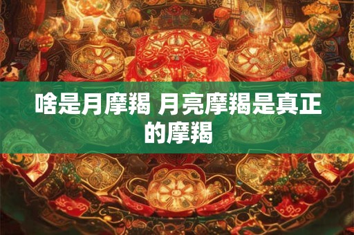 啥是月摩羯 月亮摩羯是真正的摩羯