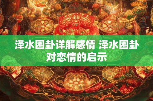 泽水困卦详解感情 泽水困卦对恋情的启示