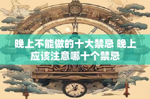 晚上不能做的十大禁忌 晚上应该注意哪十个禁忌