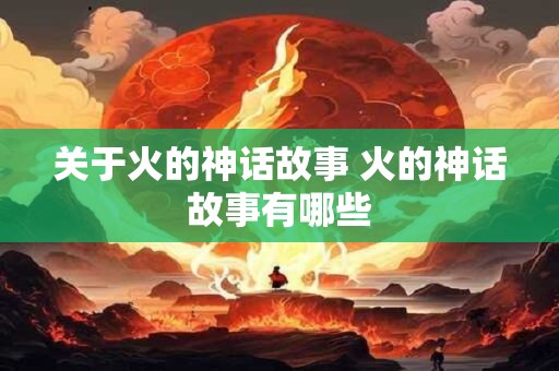 关于火的神话故事 火的神话故事有哪些