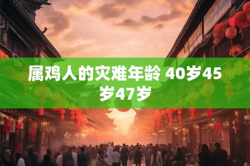 属鸡人的灾难年龄 40岁45岁47岁