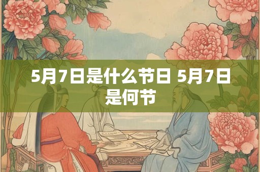5月7日是什么节日 5月7日是何节