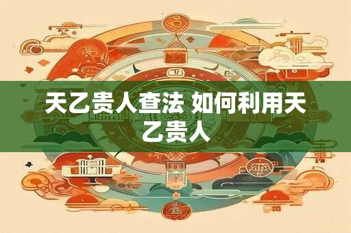 天乙贵人查法 如何利用天乙贵人