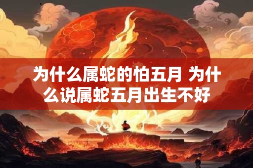 为什么属蛇的怕五月 为什么说属蛇五月出生不好