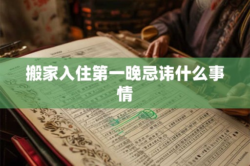 搬家入住第一晚忌讳什么事情 搬家入住第一晚忌讳什么事情
