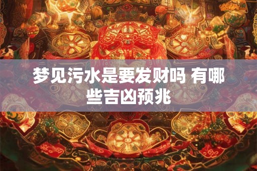 梦见污水是要发财吗 有哪些吉凶预兆