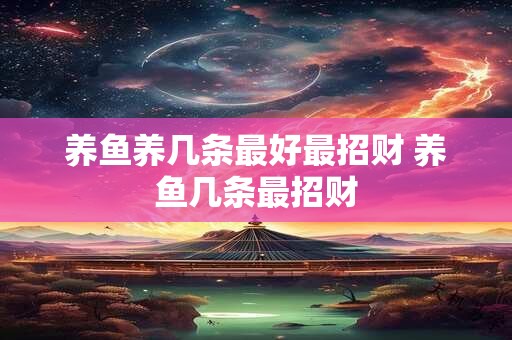 养鱼养几条最好最招财 养鱼几条最招财
