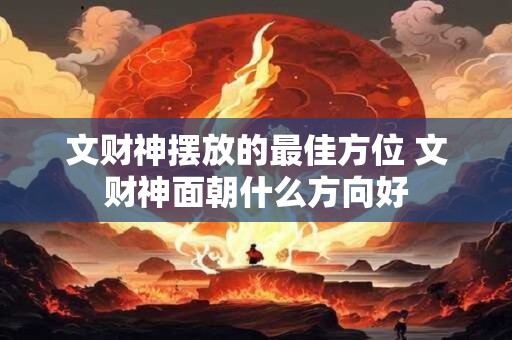 文财神摆放的最佳方位 文财神面朝什么方向好 文财神摆放的最佳方位 文财神面朝什么方向好