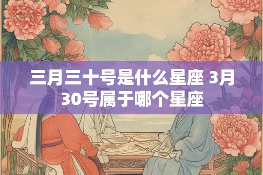 三月三十号是什么星座 3月30号属于哪个星座