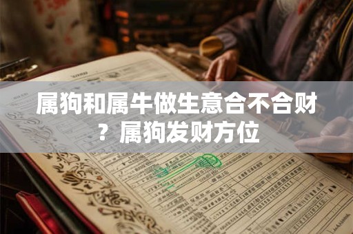 属狗和属牛做生意合不合财？属狗发财方位