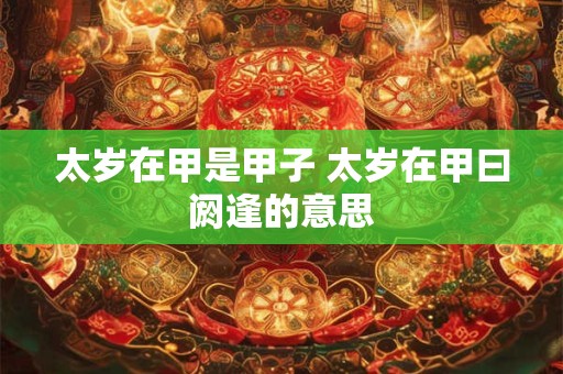 太岁在甲是甲子 太岁在甲曰阏逢的意思