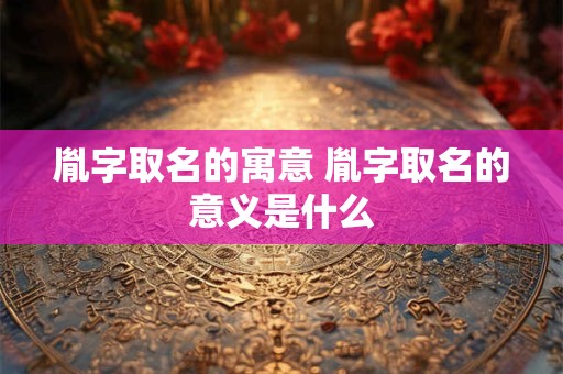 胤字取名的寓意 胤字取名的意义是什么